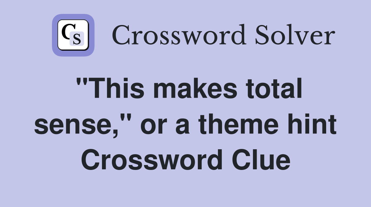 "This makes total sense," or a theme hint Crossword Clue