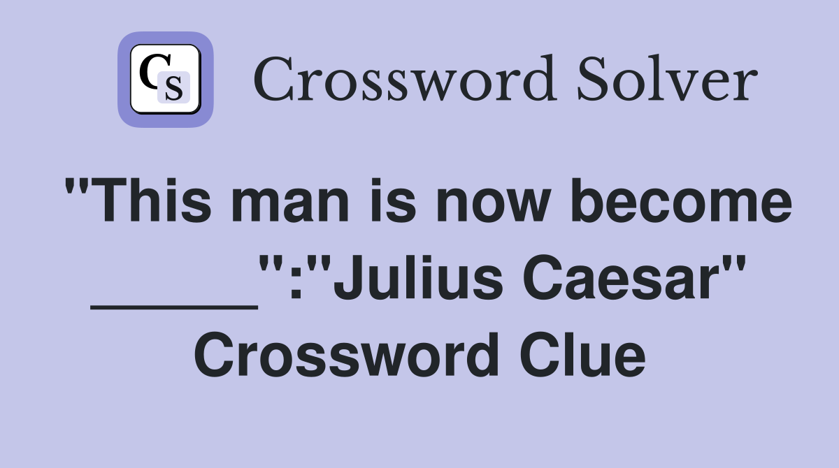 "This man is now become _____":"Julius Caesar" Crossword Clue