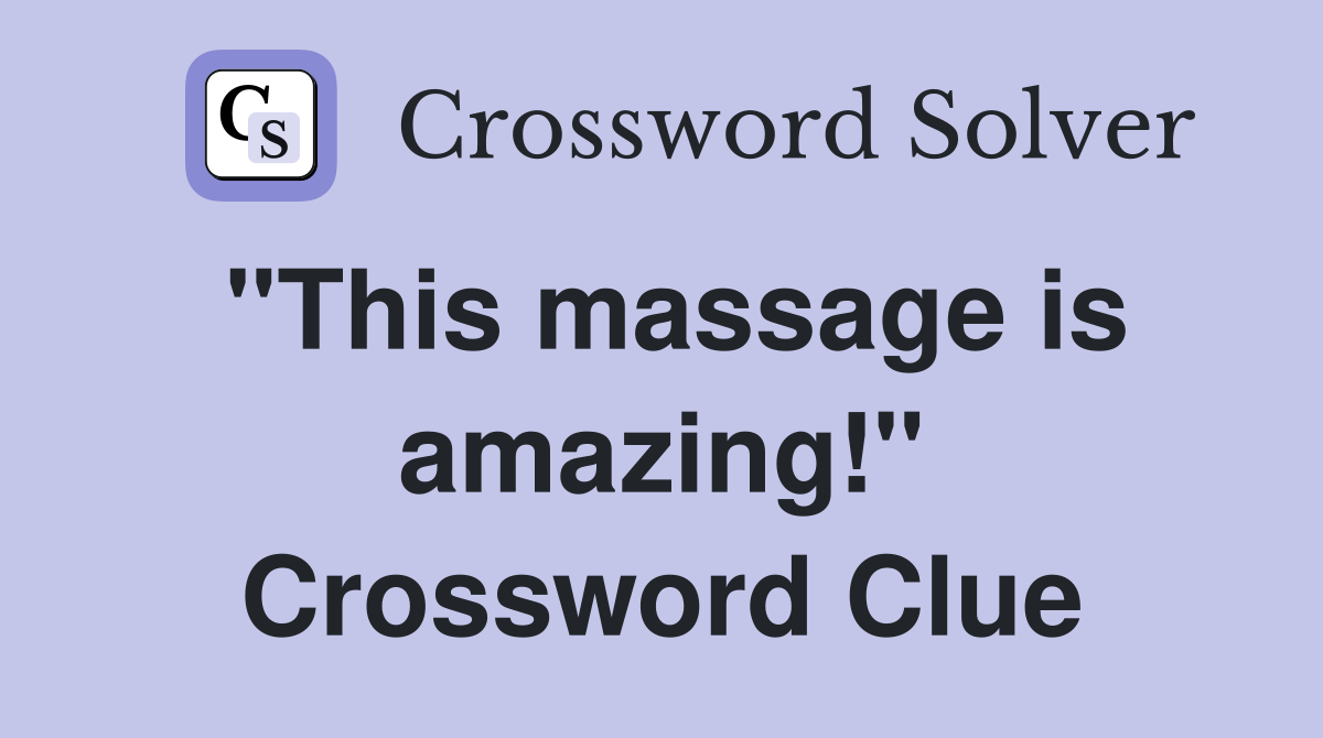 "This massage is amazing!" Crossword Clue