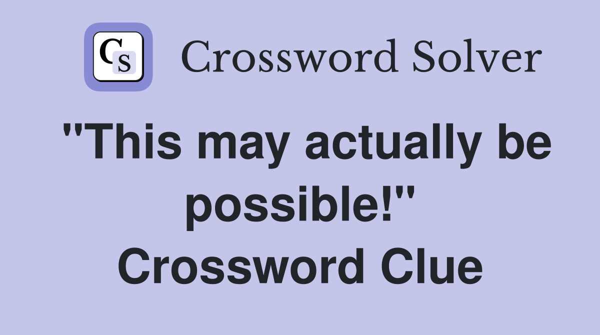 "This may actually be possible!" Crossword Clue