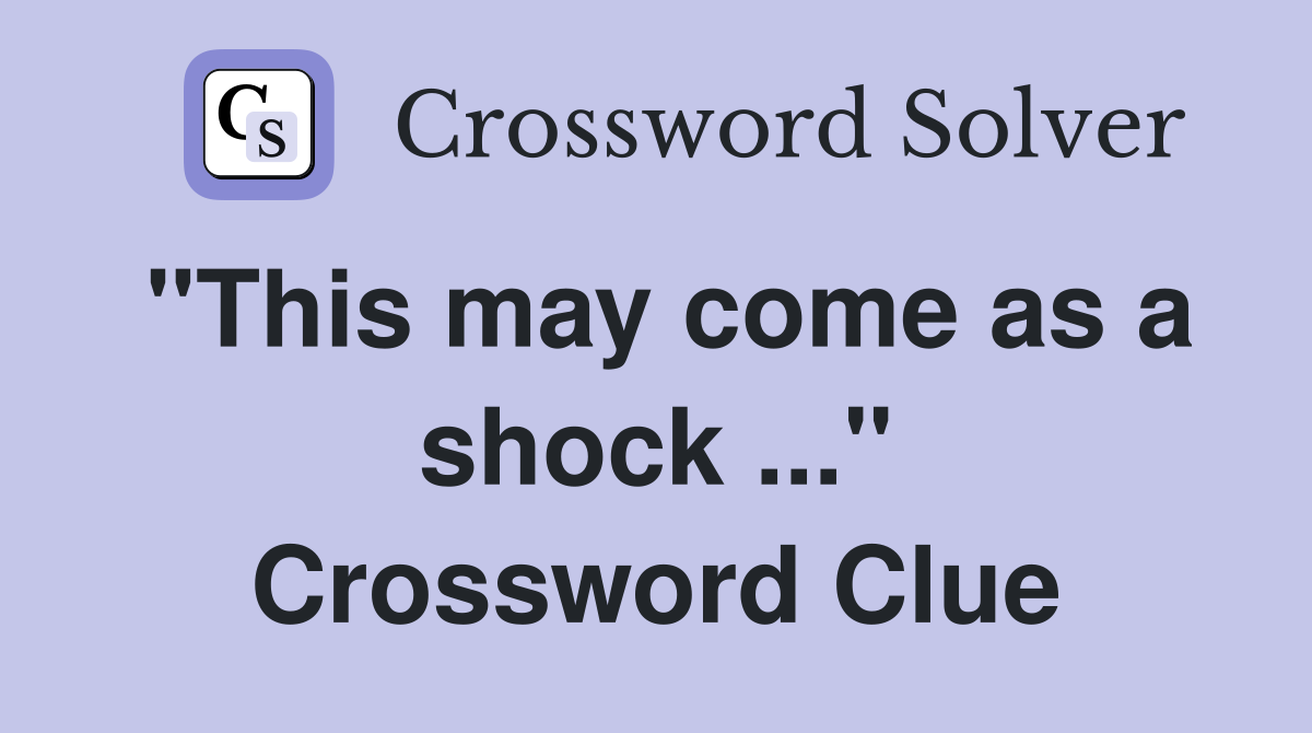 "This may come as a shock ..." Crossword Clue