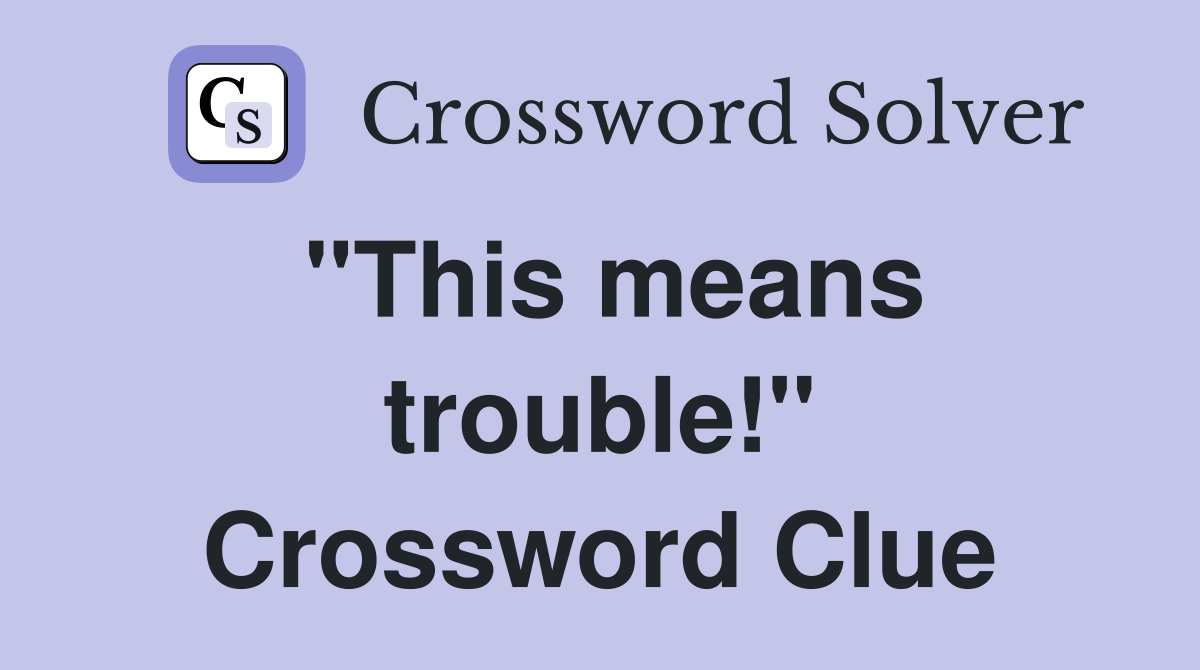"This means trouble!" Crossword Clue