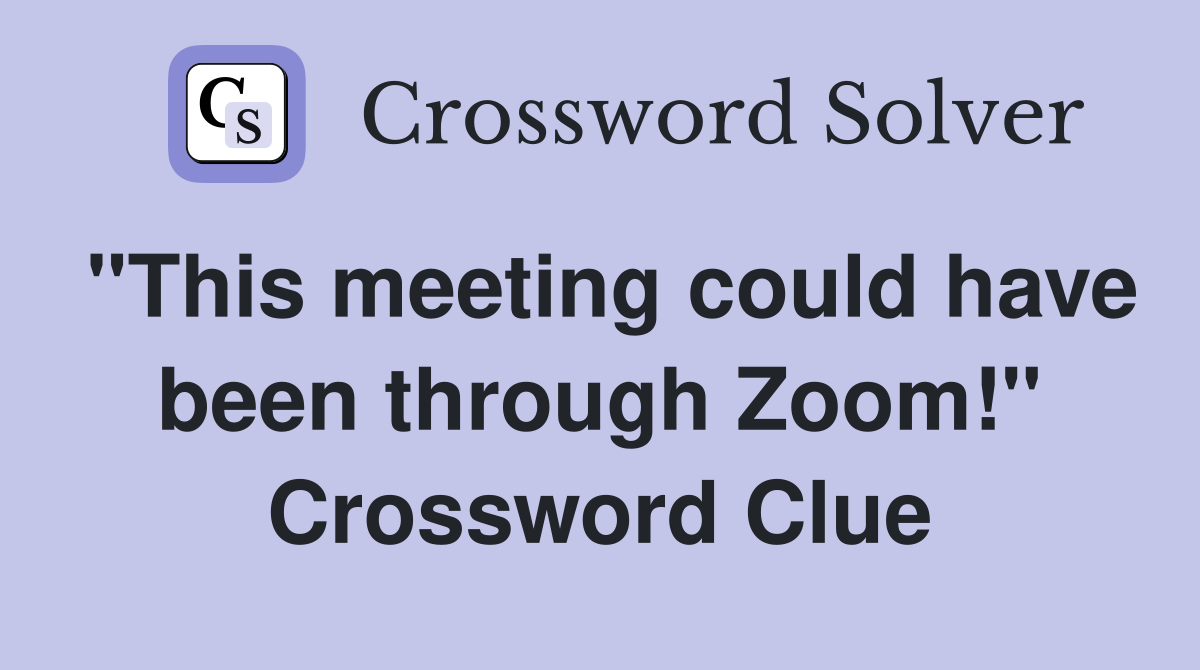 "This meeting could have been through Zoom!" Crossword Clue