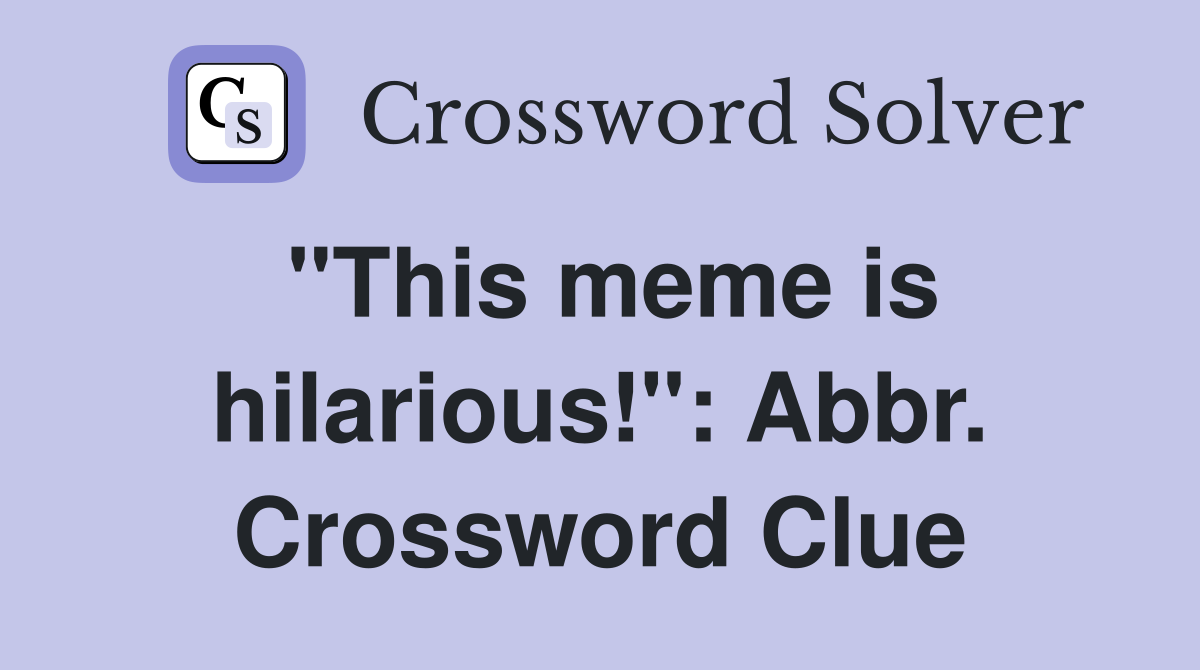 "This meme is hilarious!": Abbr. Crossword Clue