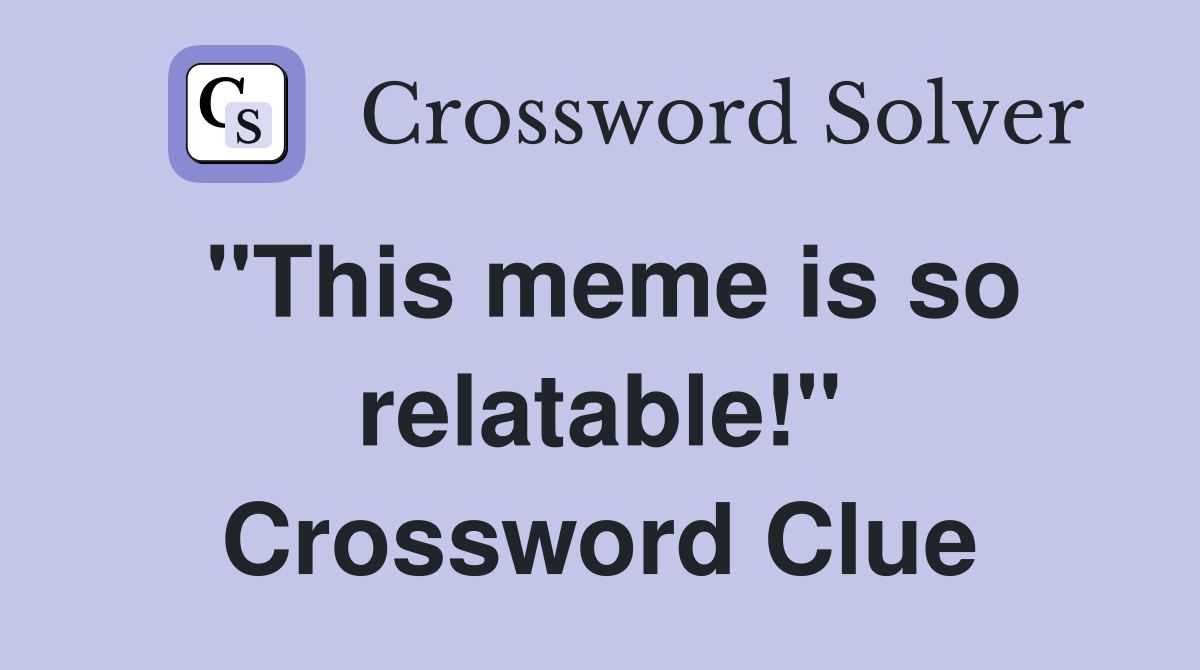 "This meme is so relatable!" Crossword Clue
