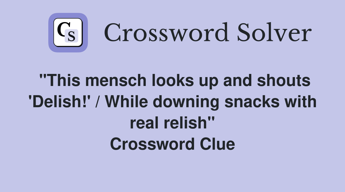 "This mensch looks up and shouts 'Delish!' / While downing snacks with real relish" Crossword Clue