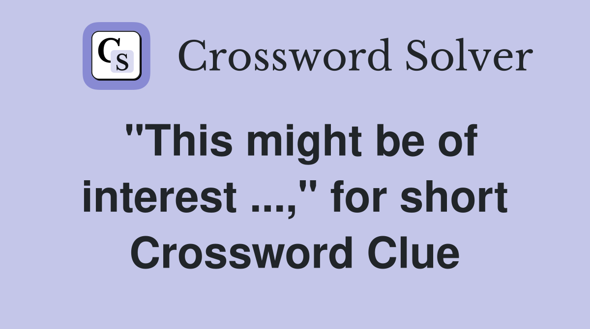 "This might be of interest ...," for short Crossword Clue