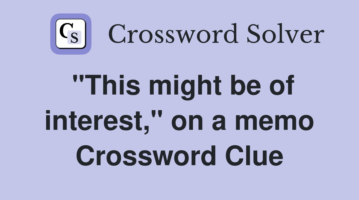 "This might be of interest," on a memo Crossword Clue