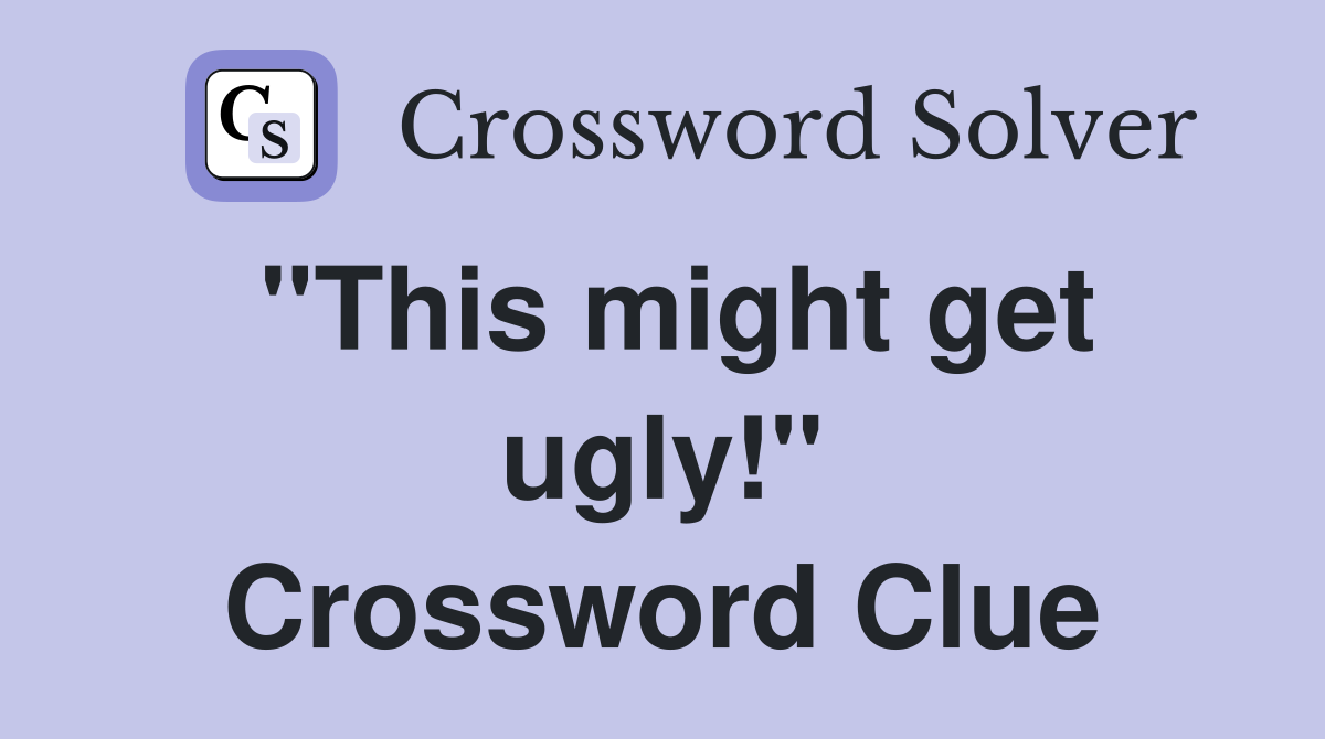 "This might get ugly!" Crossword Clue