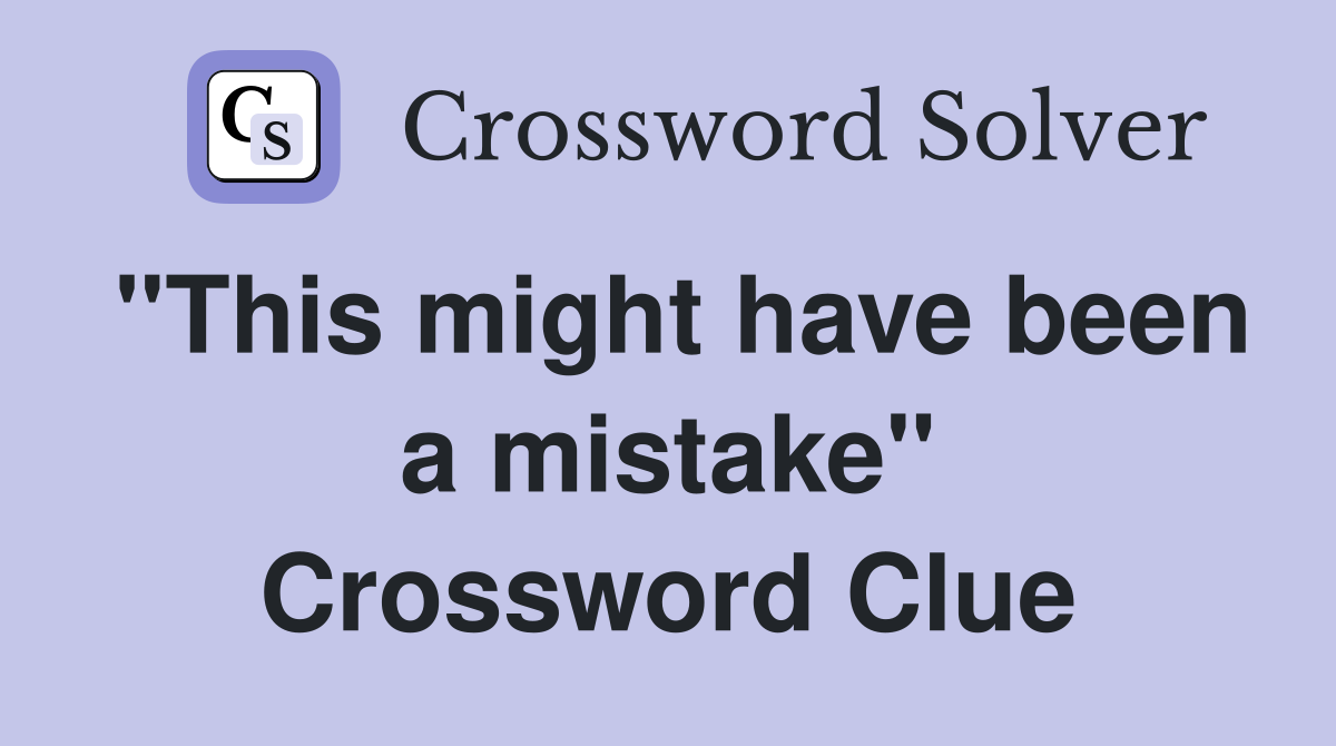 "This might have been a mistake" Crossword Clue