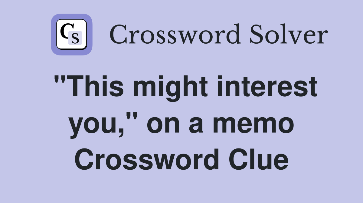 "This might interest you," on a memo Crossword Clue