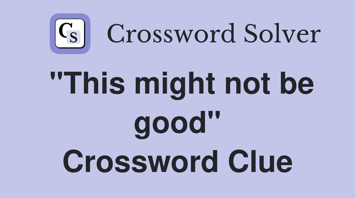 "This might not be good" Crossword Clue