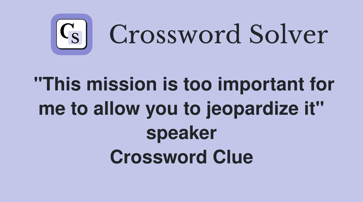 "This mission is too important for me to allow you to jeopardize it" speaker Crossword Clue