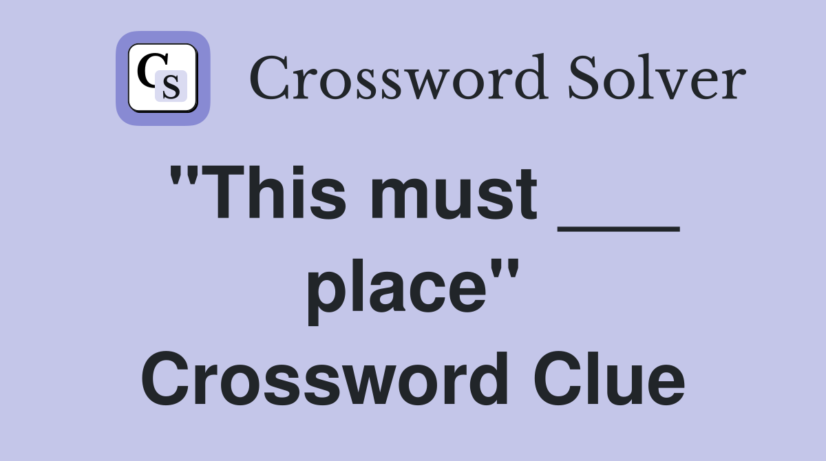 "This must ___ place" Crossword Clue