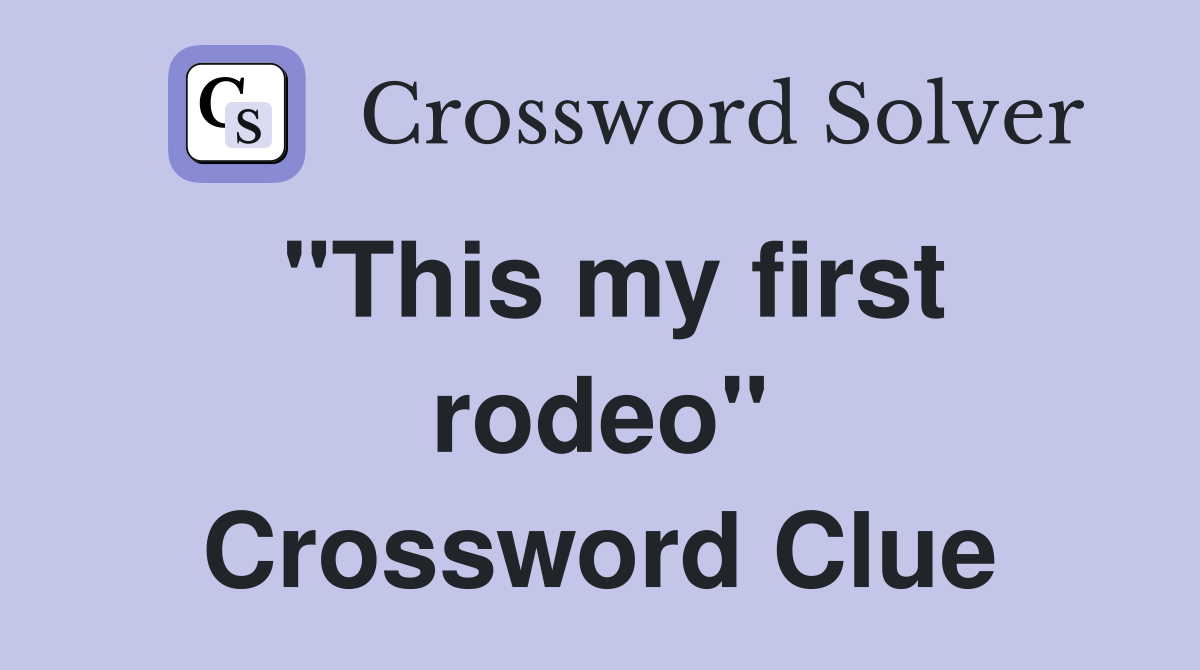 "This my first rodeo" Crossword Clue