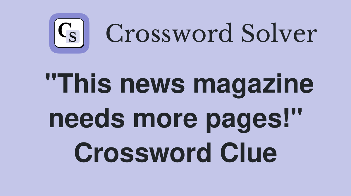"This news magazine needs more pages!" Crossword Clue