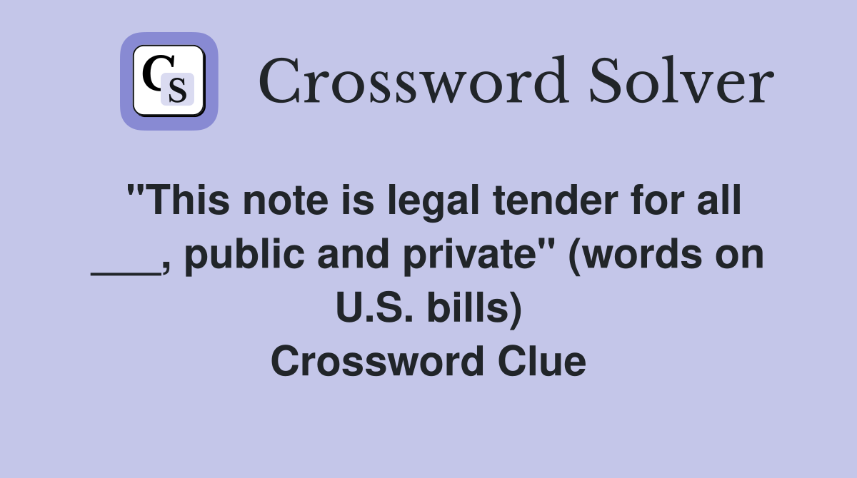 "This note is legal tender for all ___, public and private" (words on U.S. bills) Crossword Clue