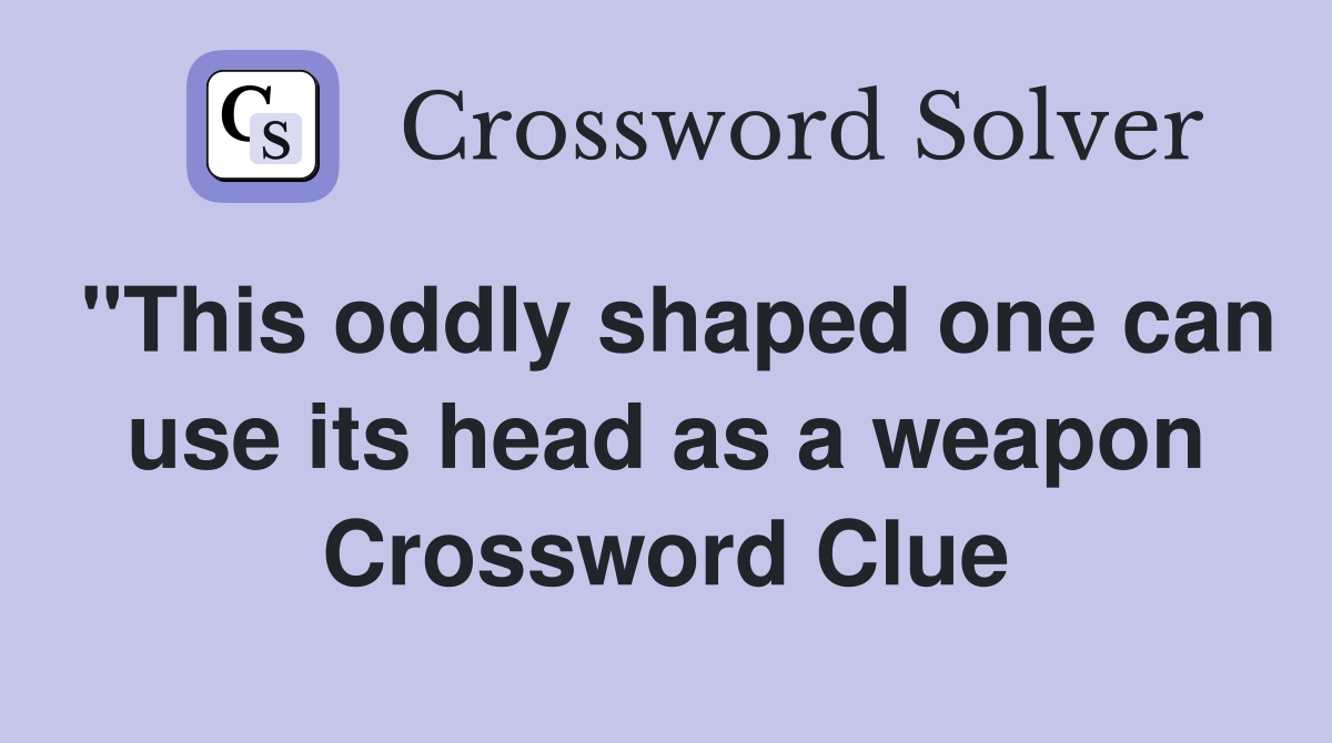 "This oddly shaped one can use its head as a weapon Crossword Clue
