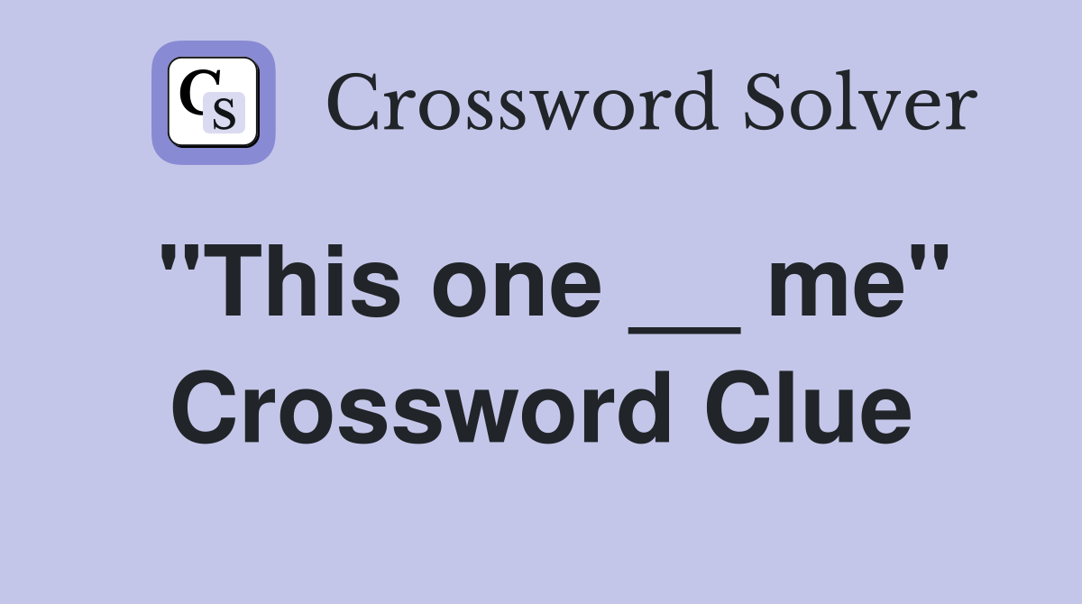 "This one __ me" Crossword Clue