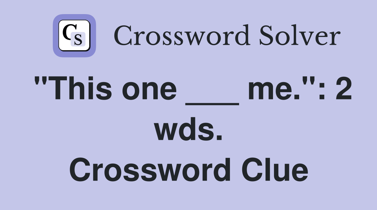"This one ___ me.": 2 wds. Crossword Clue