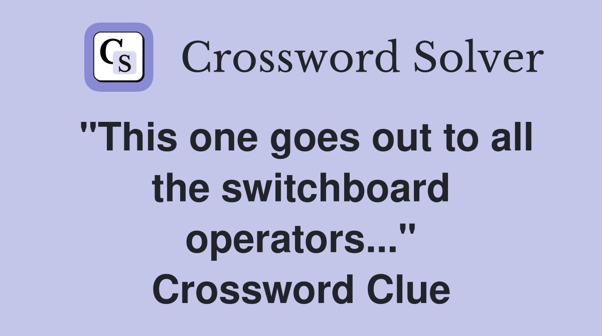 "This one goes out to all the switchboard operators..." Crossword Clue