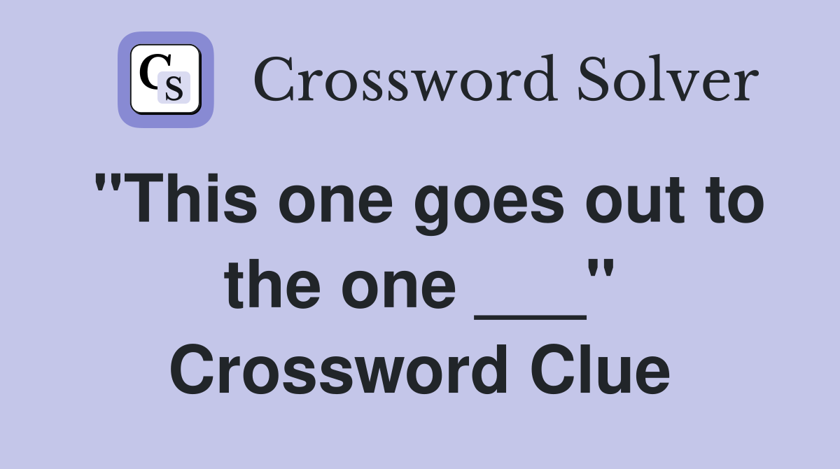 "This one goes out to the one ___" Crossword Clue