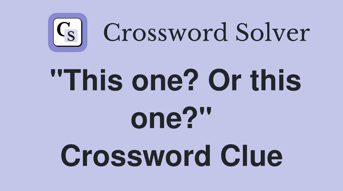 "This one? Or this one?" Crossword Clue