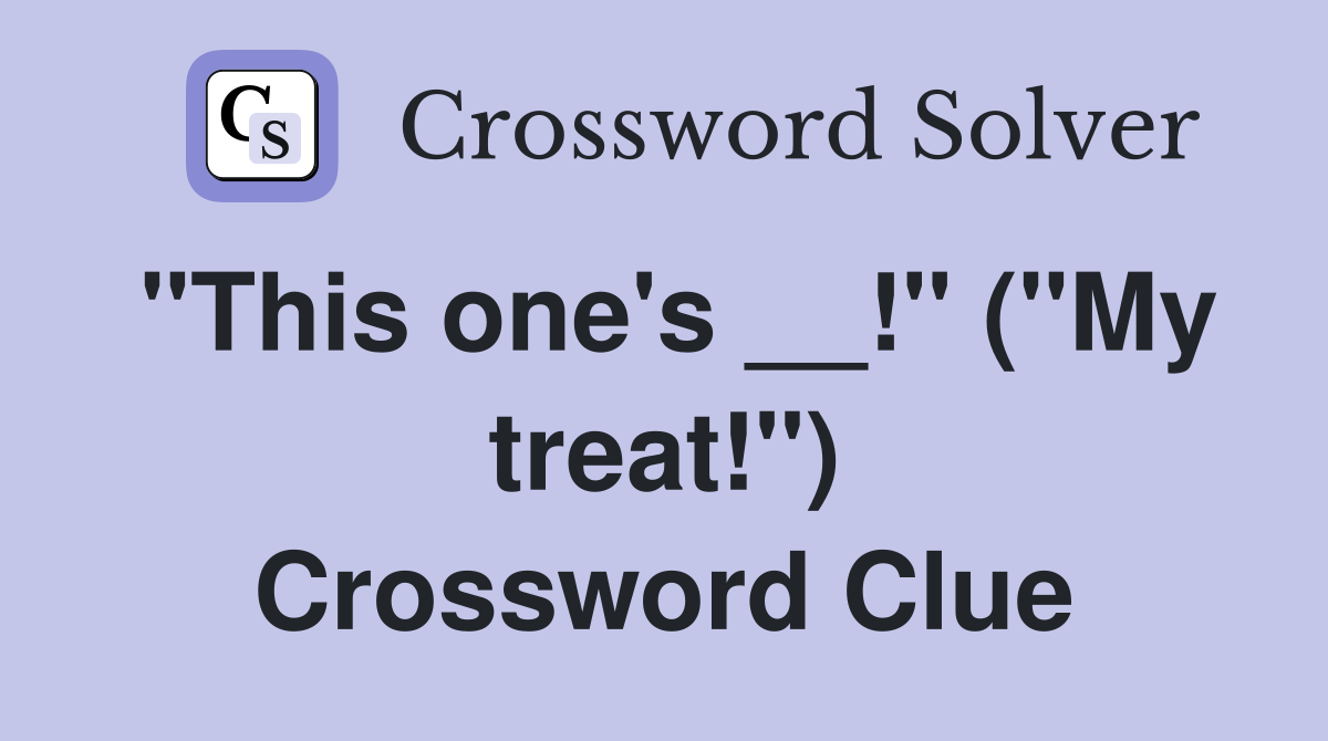 "This one's __!" ("My treat!") Crossword Clue