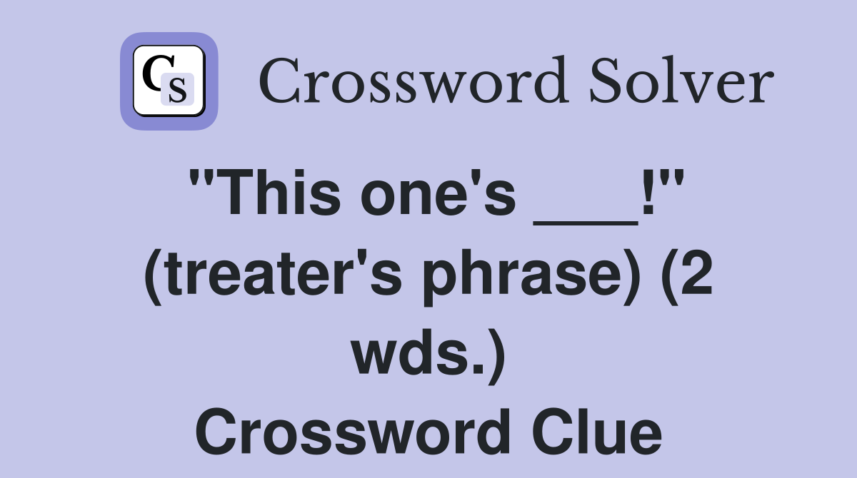 "This one's ___!" (treater's phrase) (2 wds.) Crossword Clue