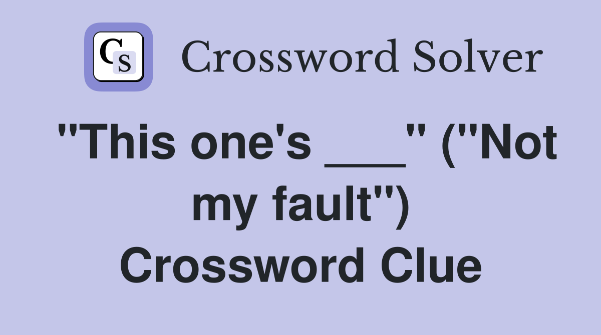 "This one's ___" ("Not my fault") Crossword Clue