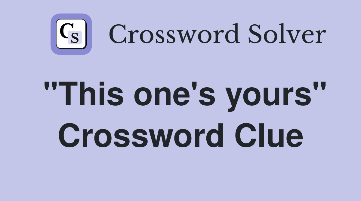 "This one's yours" Crossword Clue