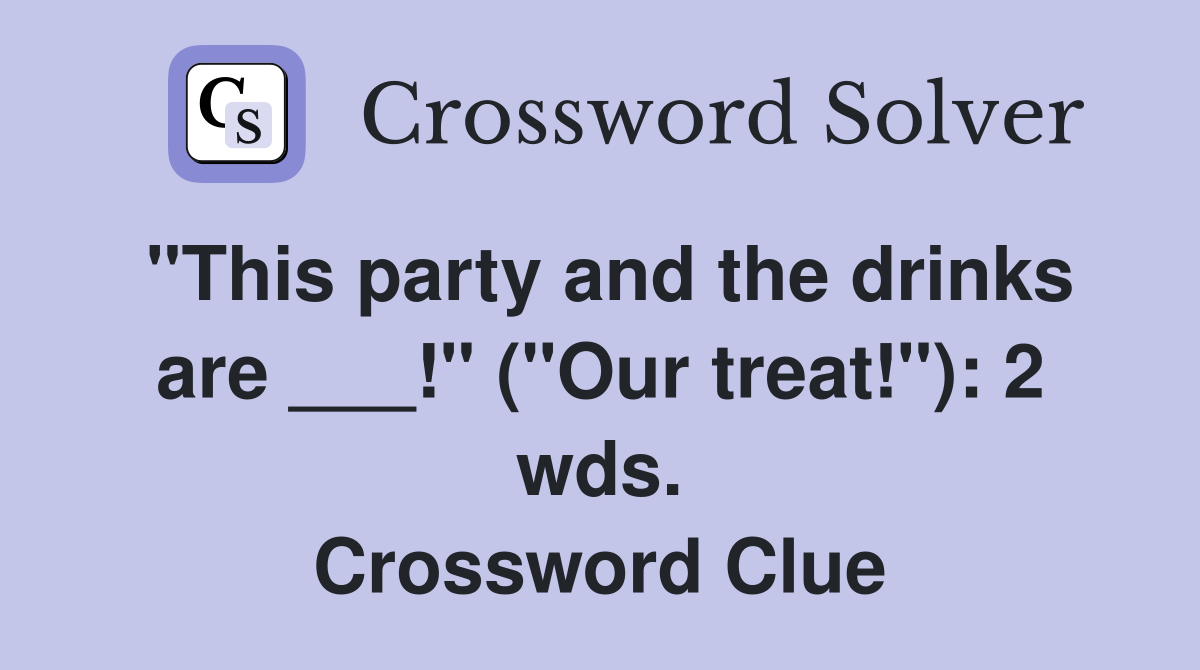"This party and the drinks are ___!" ("Our treat!"): 2 wds. Crossword Clue