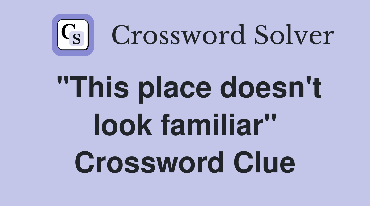 "This place doesn't look familiar" Crossword Clue