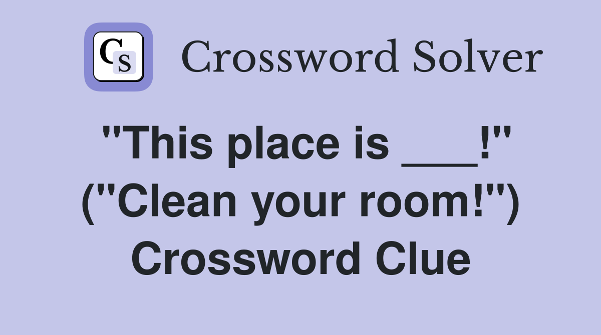 "This place is ___!" ("Clean your room!") Crossword Clue