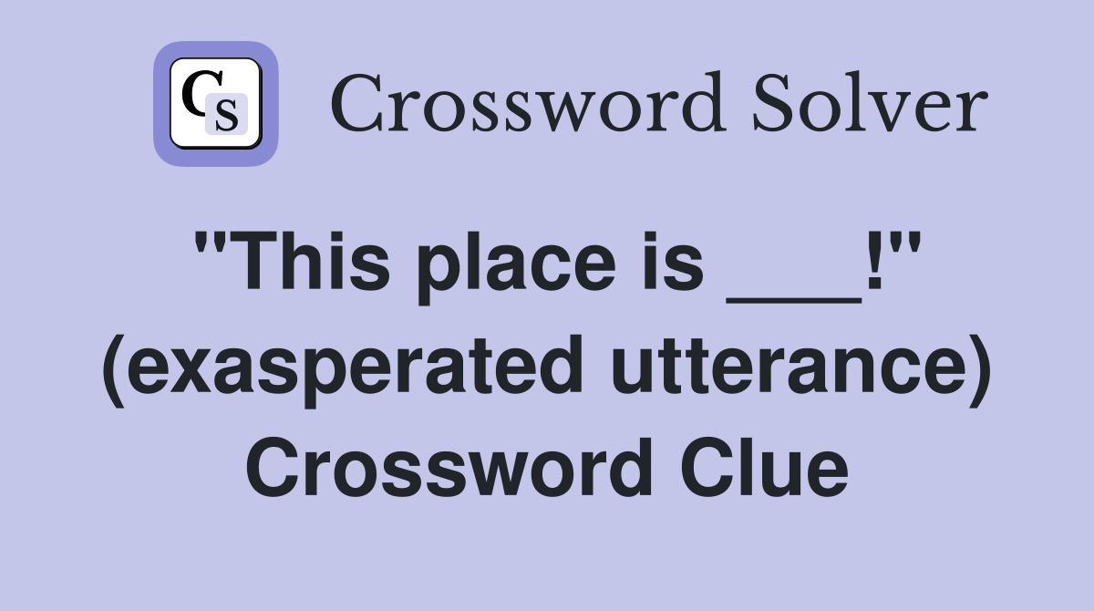 "This place is ___!" (exasperated utterance) Crossword Clue