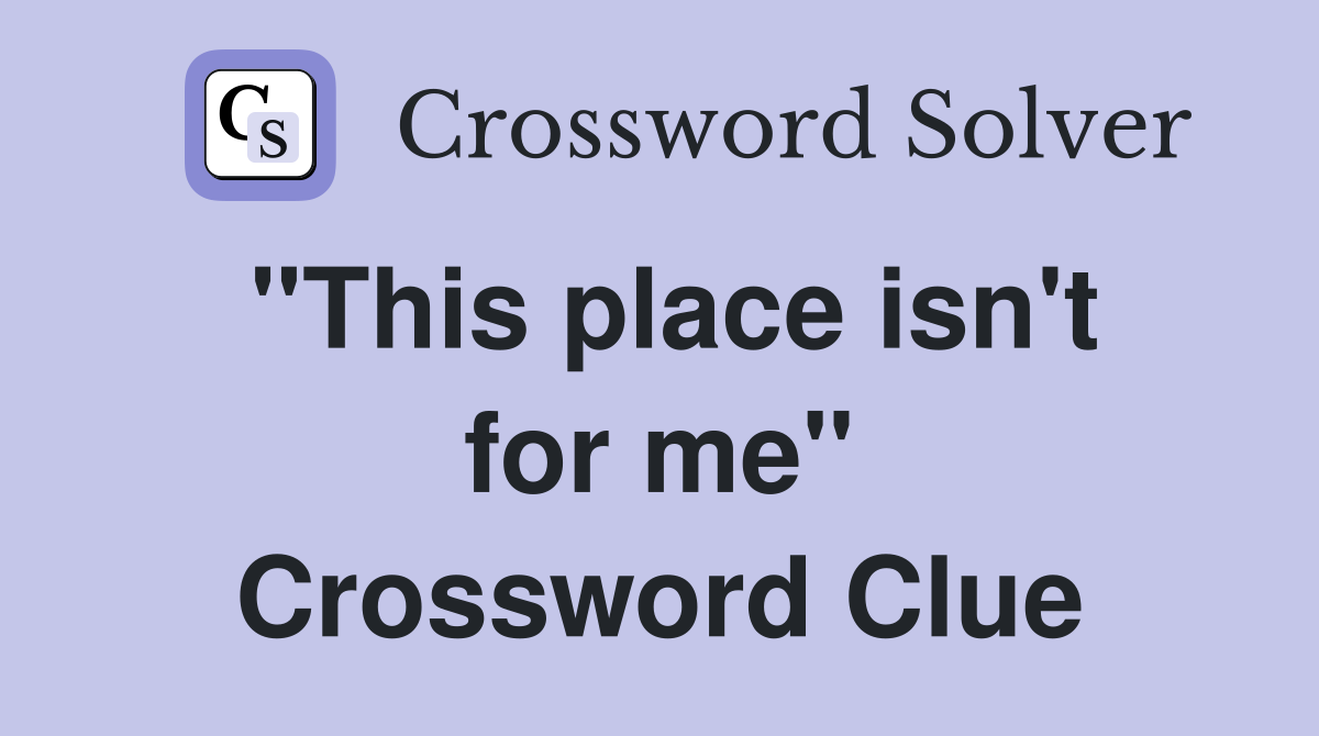 "This place isn't for me" Crossword Clue