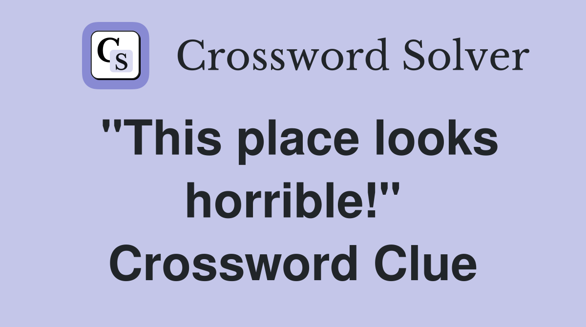 "This place looks horrible!" Crossword Clue