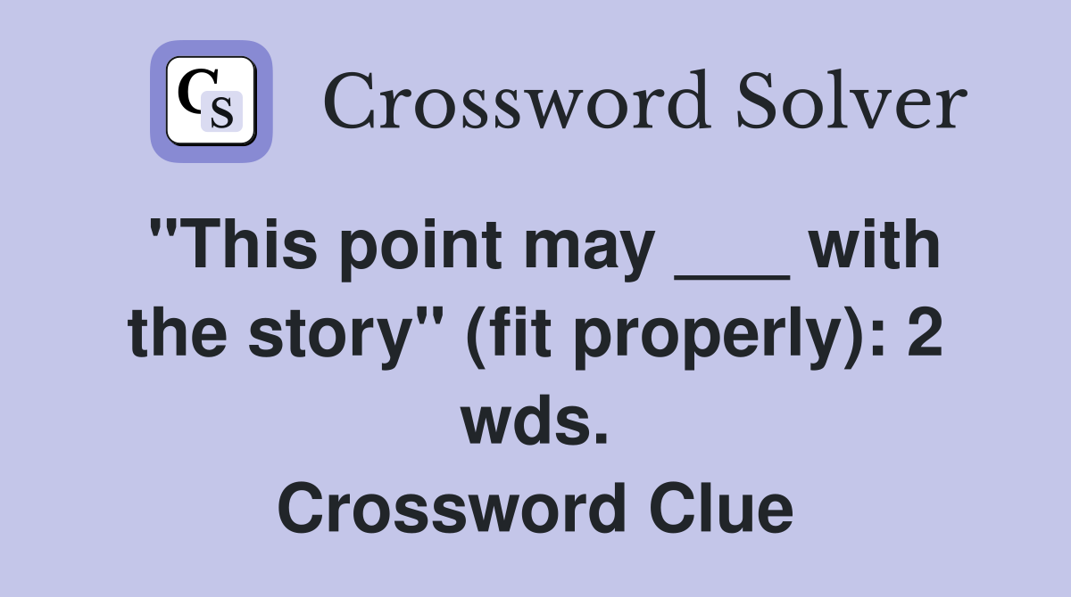 "This point may ___ with the story" (fit properly): 2 wds. Crossword Clue