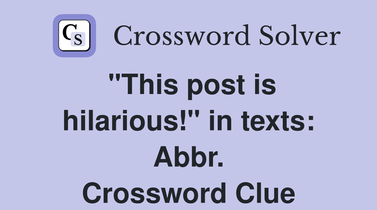 "This post is hilarious!" in texts: Abbr. Crossword Clue