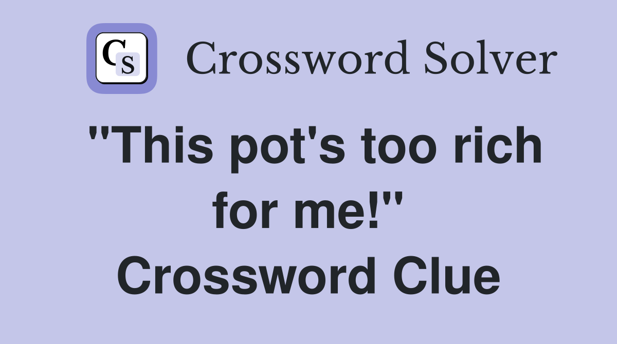 "This pot's too rich for me!" Crossword Clue