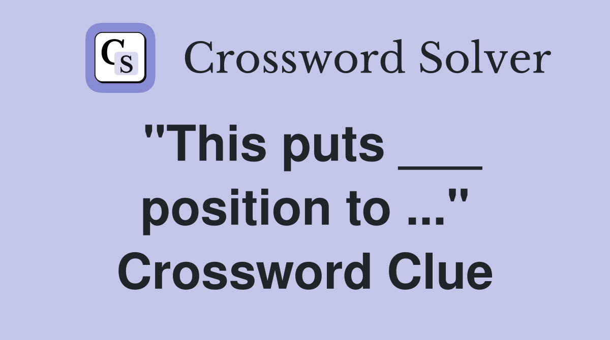 "This puts ___ position to ..." Crossword Clue