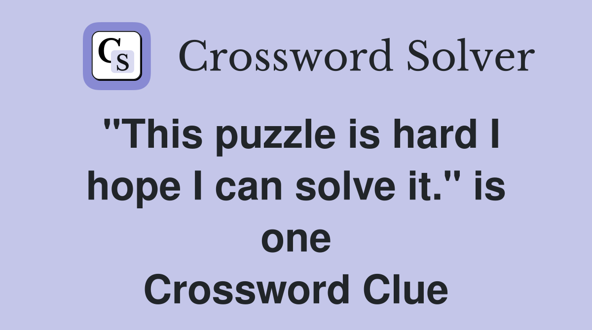 "This puzzle is hard I hope I can solve it." is one Crossword Clue