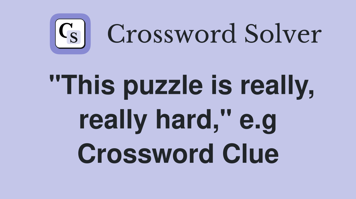 quot This puzzle is really really hard quot e g Crossword Clue Answers