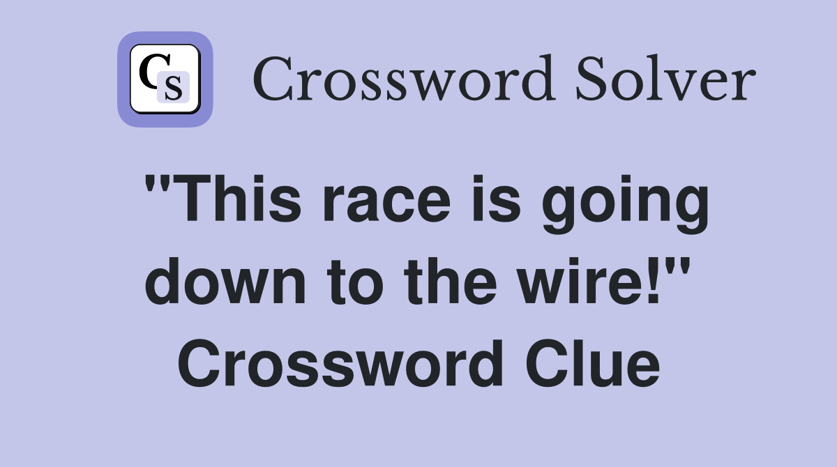 "This race is going down to the wire!" Crossword Clue