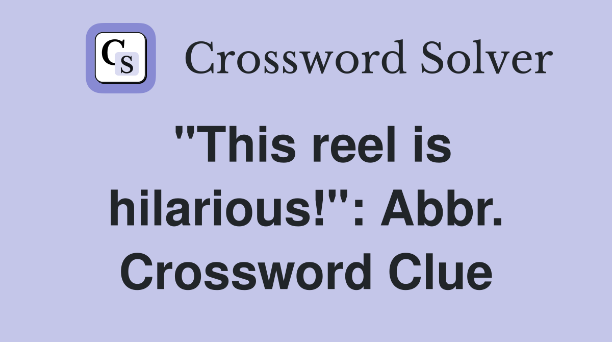 "This reel is hilarious!": Abbr. Crossword Clue