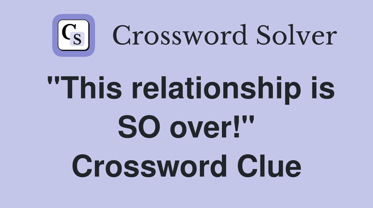 "This relationship is SO over!" Crossword Clue