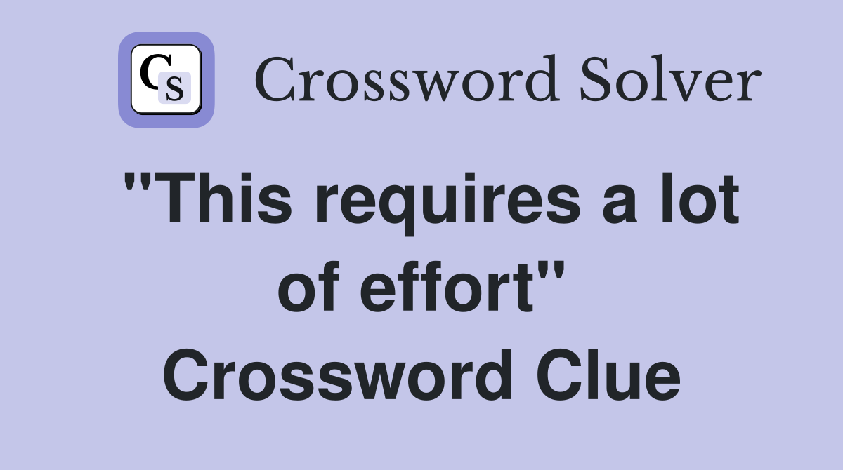 "This requires a lot of effort" Crossword Clue