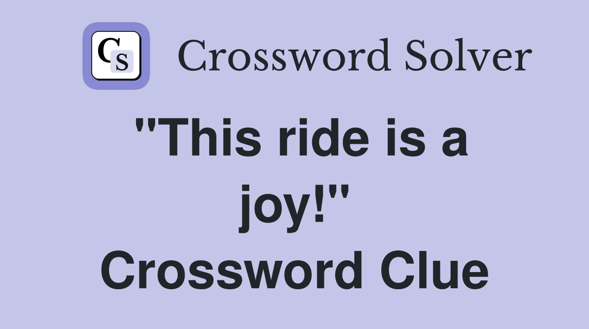 "This ride is a joy!" Crossword Clue