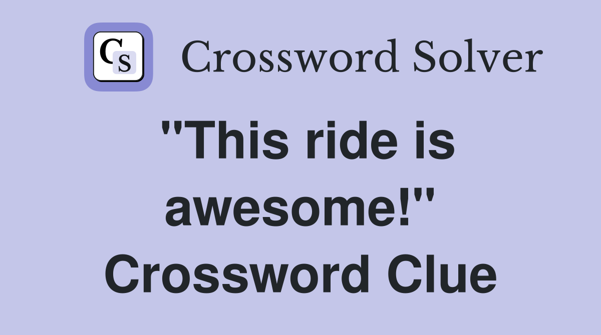 "This ride is awesome!" Crossword Clue