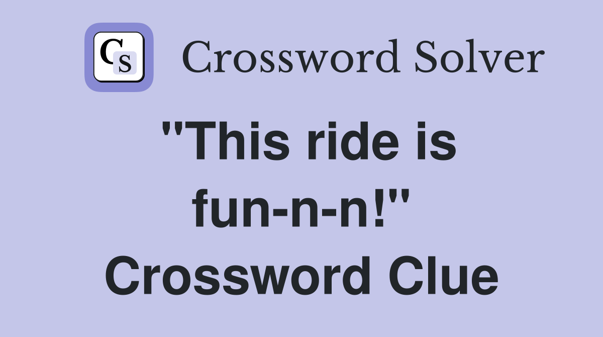 "This ride is fun-n-n!" Crossword Clue